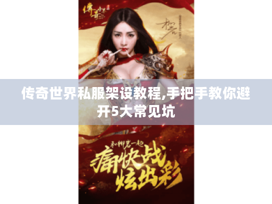 传奇世界私服架设教程,手把手教你避开5大常见坑