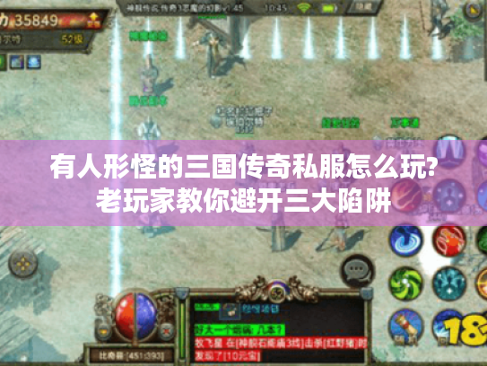 有人形怪的三国传奇私服怎么玩?老玩家教你避开三大陷阱