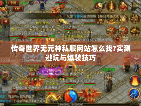 传奇世界无元神私服网站怎么找?实测避坑与爆装技巧