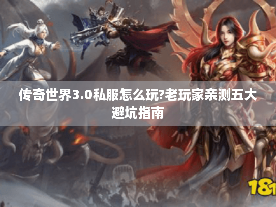 传奇世界3.0私服怎么玩?老玩家亲测五大避坑指南