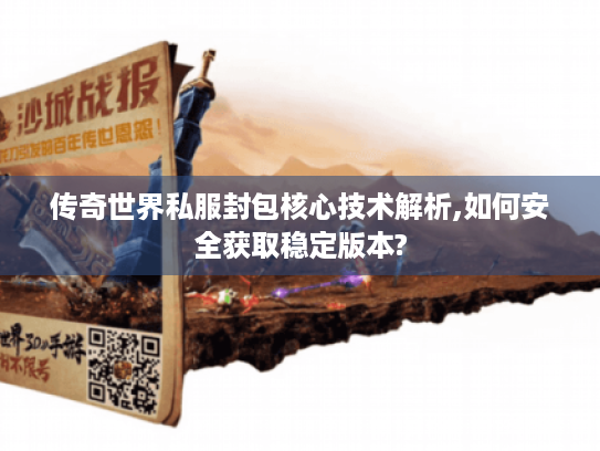 传奇世界私服封包核心技术解析,如何安全获取稳定版本?