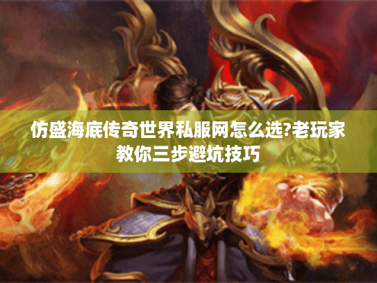 仿盛海底传奇世界私服网怎么选?老玩家教你三步避坑技巧
