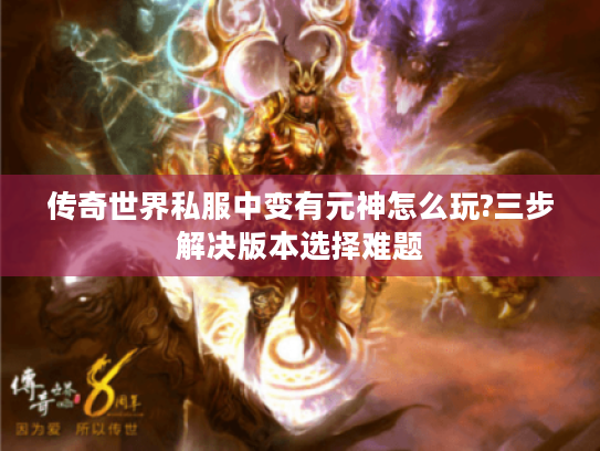 传奇世界私服中变有元神怎么玩?三步解决版本选择难题
