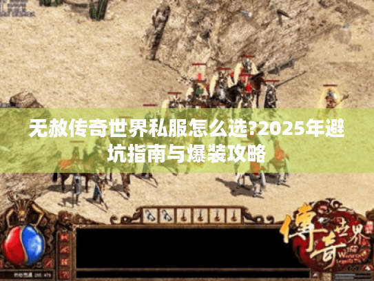 无赦传奇世界私服怎么选?2025年避坑指南与爆装攻略 无赦传奇世界私服怎么选?2025年避坑指南与爆装攻略