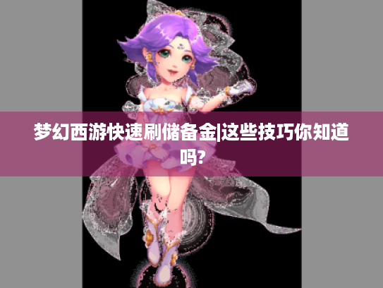 梦幻西游快速刷储备金|这些技巧你知道吗? 梦幻西游快速刷储备金|这些技巧你知道吗?