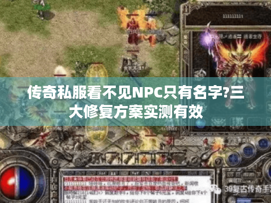 传奇私服看不见NPC只有名字?三大修复方案实测有效