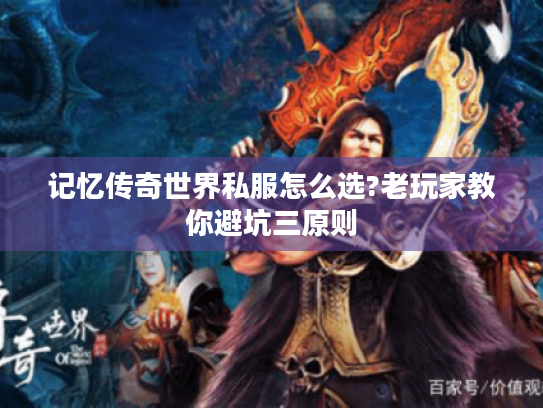 记忆传奇世界私服怎么选?老玩家教你避坑三原则
