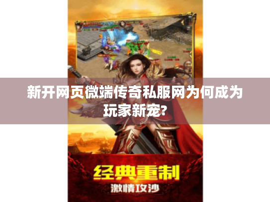 新开网页微端传奇私服网为何成为玩家新宠?