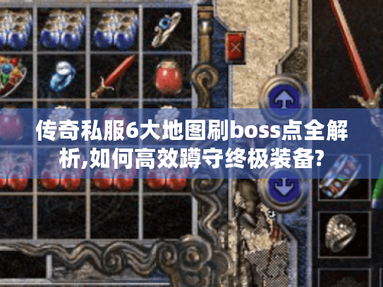 传奇私服6大地图刷boss点全解析,如何高效蹲守终极装备? 传奇私服6大地图刷boss点全解析,如何高效蹲守终极装备?