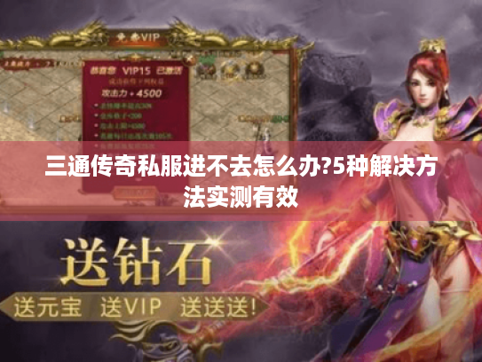 三通传奇私服进不去怎么办?5种解决方法实测有效