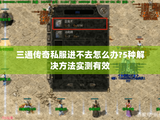 三通传奇私服进不去怎么办?5种解决方法实测有效