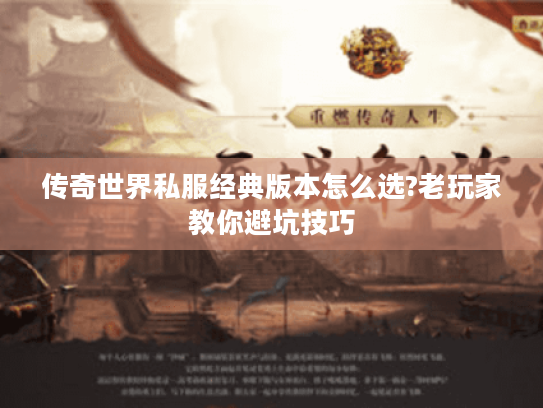 传奇世界私服经典版本怎么选?老玩家教你避坑技巧