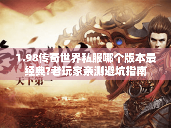 1.98传奇世界私服哪个版本最经典?老玩家亲测避坑指南