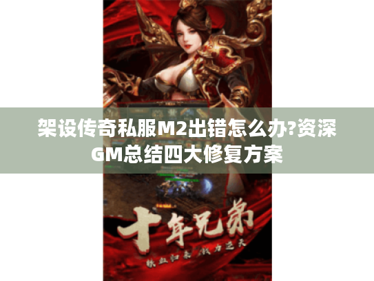 架设传奇私服M2出错怎么办?资深GM总结四大修复方案