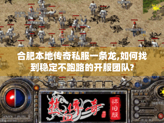 合肥本地传奇私服一条龙,如何找到稳定不跑路的开服团队?