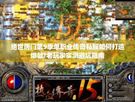 绝世唐门第9季单职业传奇私服如何打造爆款?老玩家实测避坑指南