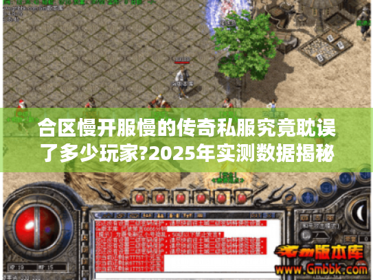 合区慢开服慢的传奇私服究竟耽误了多少玩家?2025年实测数据揭秘