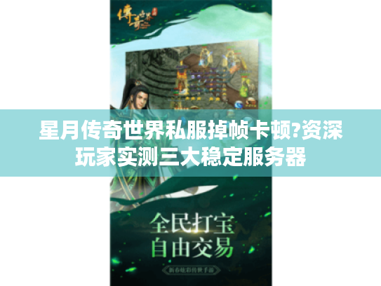 星月传奇世界私服掉帧卡顿?资深玩家实测三大稳定服务器