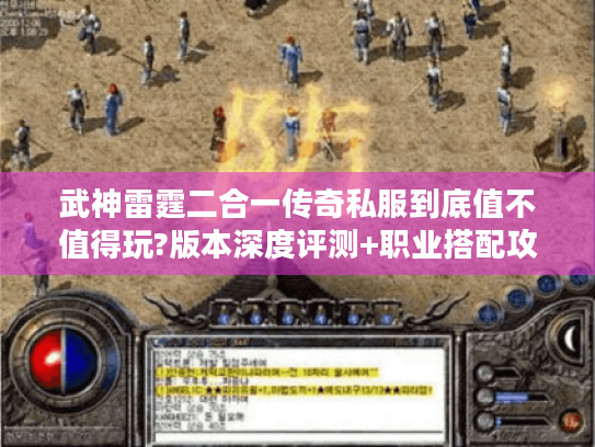 武神雷霆二合一传奇私服到底值不值得玩?版本深度评测+职业搭配攻略