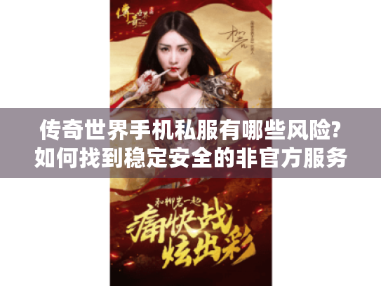 传奇世界手机私服有哪些风险?如何找到稳定安全的非官方服务器?