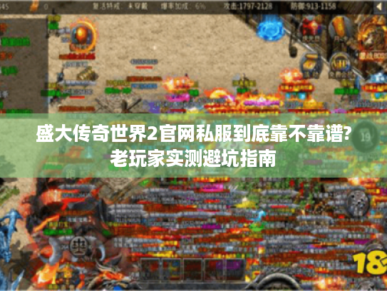 盛大传奇世界2官网私服到底靠不靠谱?老玩家实测避坑指南
