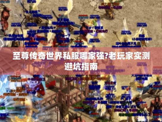 至尊传奇世界私服哪家强?老玩家实测避坑指南