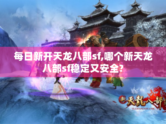 每日新开天龙八部sf,哪个新天龙八部sf稳定又安全?