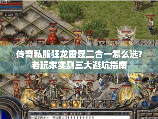 传奇私服狂龙雷霆二合一怎么选?老玩家实测三大避坑指南