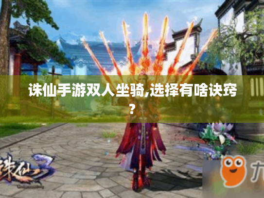 诛仙手游双人坐骑,选择有啥诀窍?