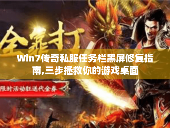 Win7传奇私服任务栏黑屏修复指南,三步拯救你的游戏桌面 Win7传奇私服任务栏黑屏修复指南,三步拯救你的游戏桌面