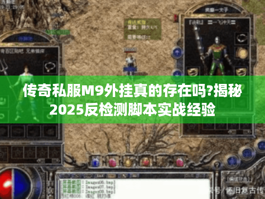 传奇私服M9外挂真的存在吗?揭秘2025反检测脚本实战经验