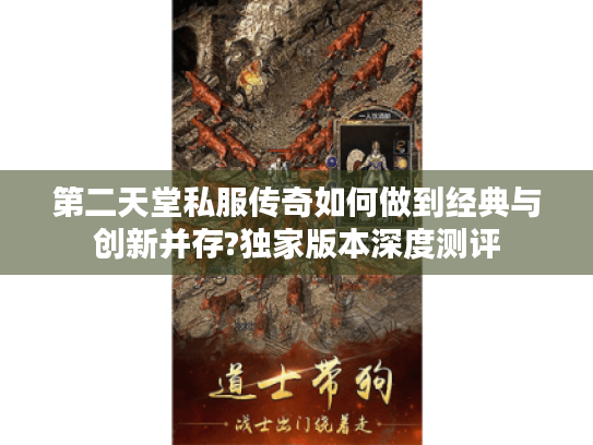 第二天堂私服传奇如何做到经典与创新并存?独家版本深度测评