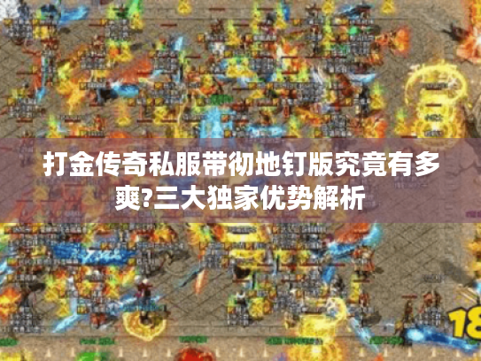 打金传奇私服带彻地钉版究竟有多爽?三大独家优势解析 打金传奇私服带彻地钉版究竟有多爽?三大独家优势解析