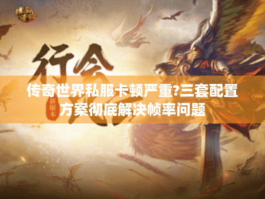 传奇世界私服卡顿严重?三套配置方案彻底解决帧率问题