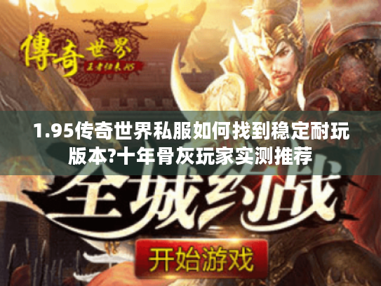 1.95传奇世界私服如何找到稳定耐玩版本?十年骨灰玩家实测推荐