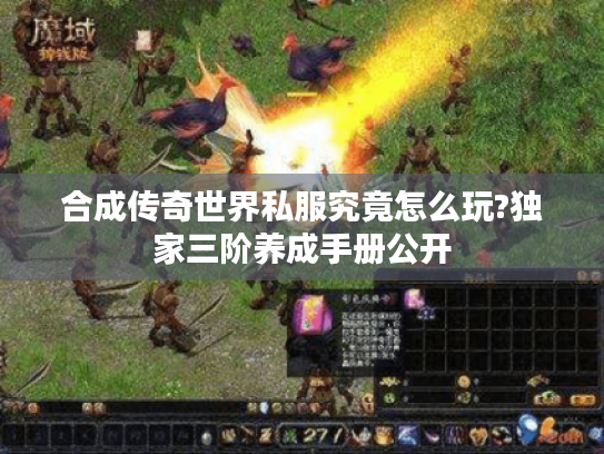 合成传奇世界私服究竟怎么玩?独家三阶养成手册公开