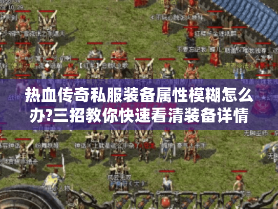 热血传奇私服装备属性模糊怎么办?三招教你快速看清装备详情 热血传奇私服装备属性模糊怎么办?三招教你快速看清装备详情