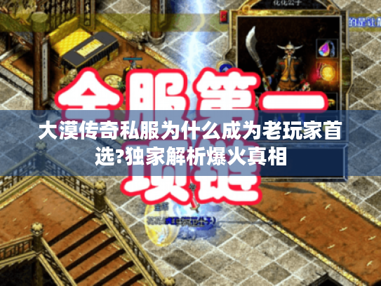 大漠传奇私服为什么成为老玩家首选?独家解析爆火真相