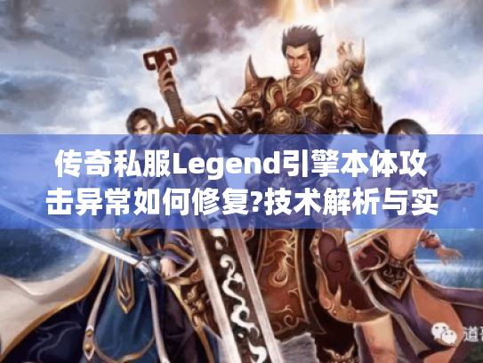 传奇私服Legend引擎本体攻击异常如何修复?技术解析与实战方案