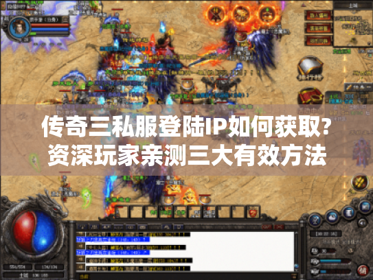 传奇三私服登陆IP如何获取?资深玩家亲测三大有效方法