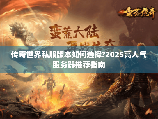 传奇世界私服版本如何选择?2025高人气服务器推荐指南