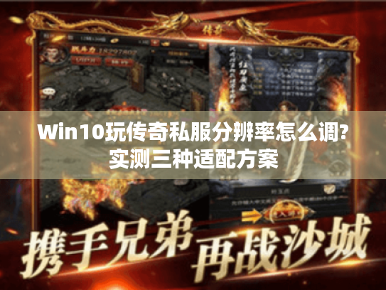 Win10玩传奇私服分辨率怎么调?实测三种适配方案