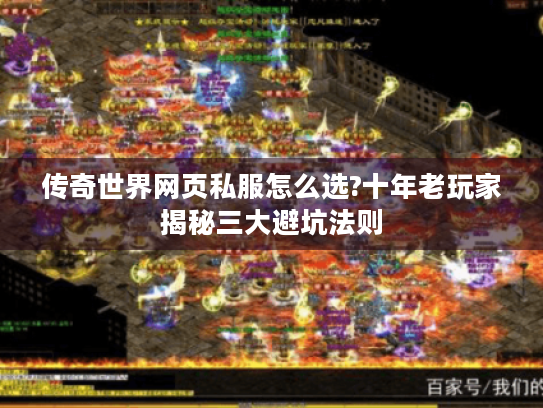 传奇世界网页私服怎么选?十年老玩家揭秘三大避坑法则