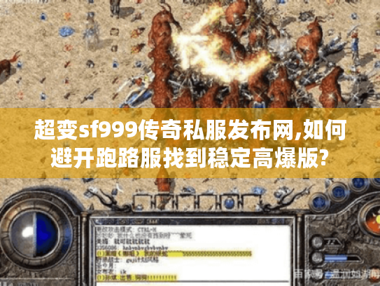 超变sf999传奇私服发布网,如何避开跑路服找到稳定高爆版?