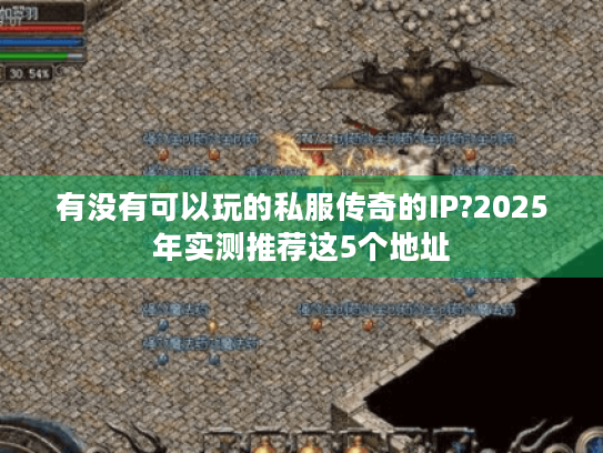 有没有可以玩的私服传奇的IP?2025年实测推荐这5个地址
