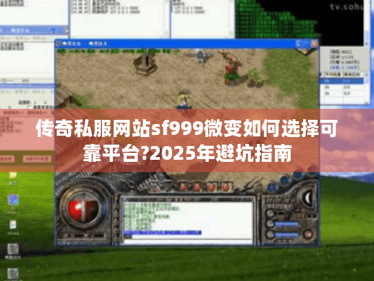 传奇私服网站sf999微变如何选择可靠平台?2025年避坑指南