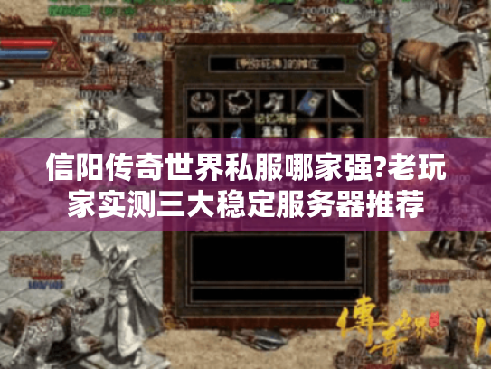 信阳传奇世界私服哪家强?老玩家实测三大稳定服务器推荐