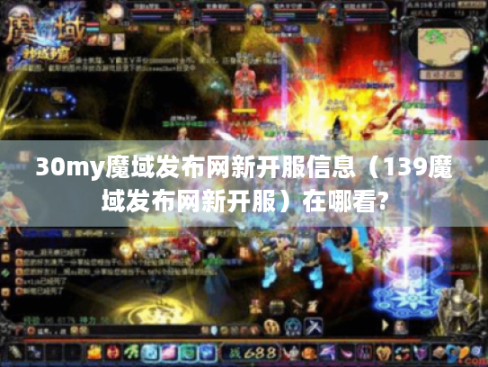 30my魔域发布网新开服信息（139魔域发布网新开服）在哪看?
