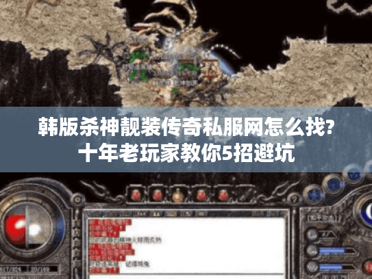 韩版杀神靓装传奇私服网怎么找?十年老玩家教你5招避坑 韩版杀神靓装传奇私服网怎么找?十年老玩家教你5招避坑