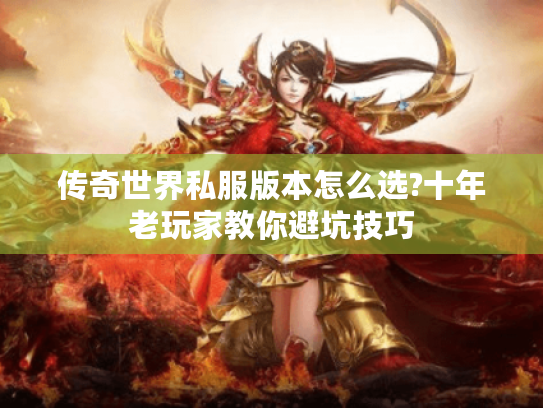 传奇世界私服版本怎么选?十年老玩家教你避坑技巧
